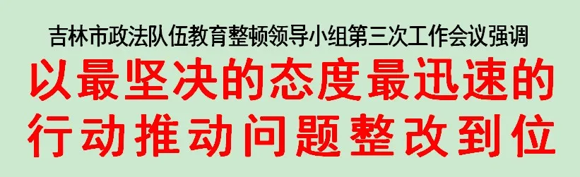 吉林市召開政法隊伍教育整頓領導小組第三次工作會議